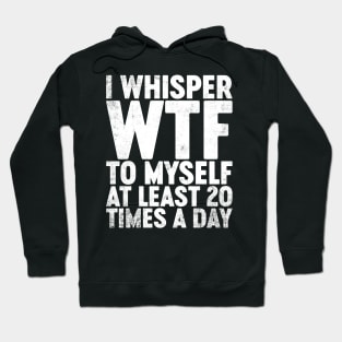 I Whisper WTF To Myself At Least 20 Times A Day Funny Hoodie